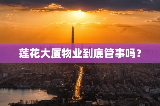 莲花大厦物业到底管事吗？