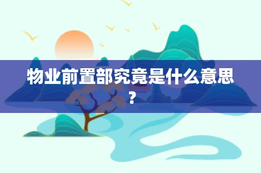 物业前置部究竟是什么意思？