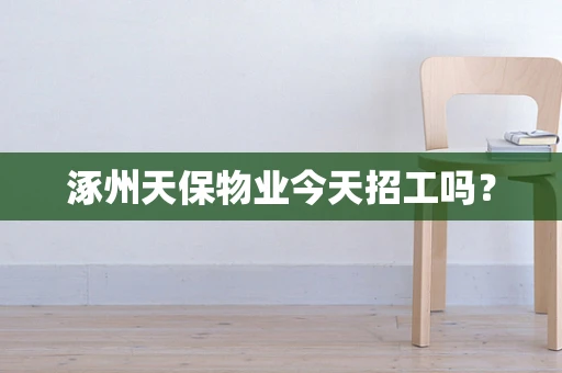 涿州天保物业今天招工吗？