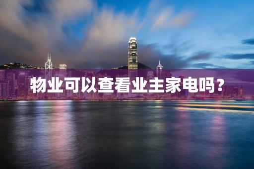 物业可以查看业主家电吗？