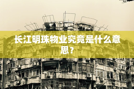 长江明珠物业究竟是什么意思？