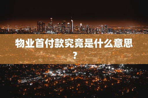 物业首付款究竟是什么意思？