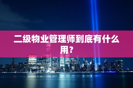 二级物业管理师到底有什么用？