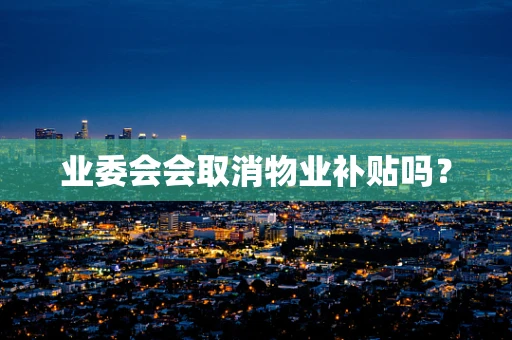 业委会会取消物业补贴吗？