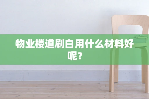 物业楼道刷白用什么材料好呢？
