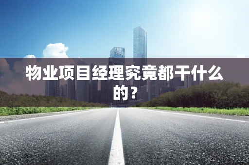 物业项目经理究竟都干什么的？