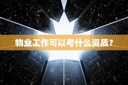 物业工作可以考什么资质？