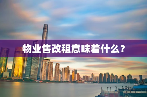 物业售改租意味着什么？