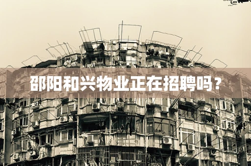 邵阳和兴物业正在招聘吗？
