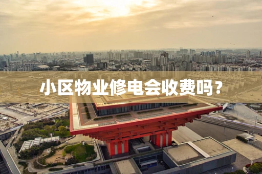 小区物业修电会收费吗？