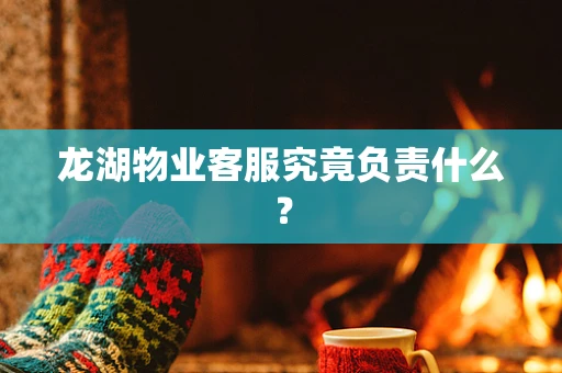 龙湖物业客服究竟负责什么？