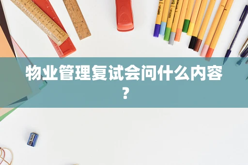 物业管理复试会问什么内容？