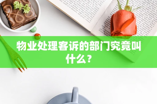 物业处理客诉的部门究竟叫什么？