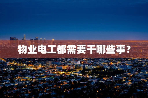 物业电工都需要干哪些事？