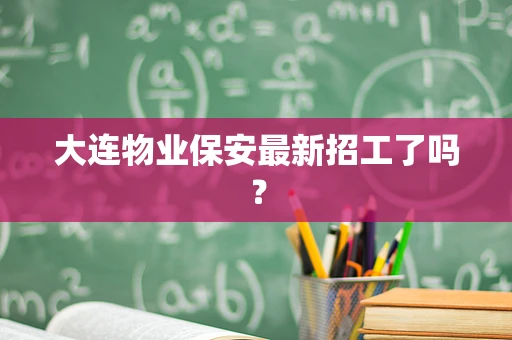 大连物业保安最新招工了吗？