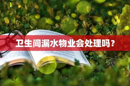 卫生间漏水物业会处理吗？