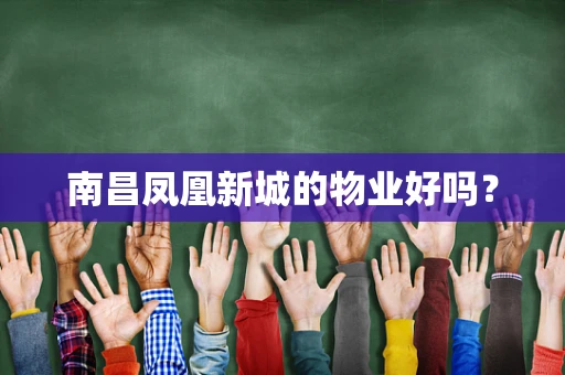 南昌凤凰新城的物业好吗？