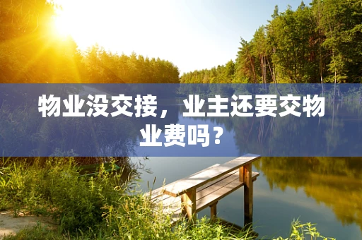 物业没交接，业主还要交物业费吗？
