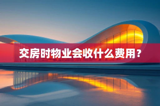 交房时物业会收什么费用？
