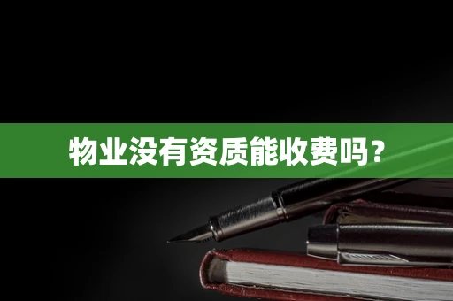 物业没有资质能收费吗？