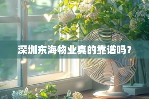 深圳东海物业真的靠谱吗？