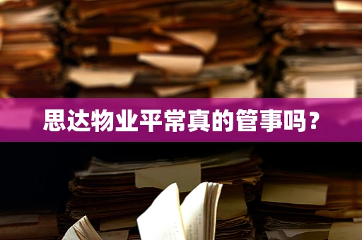思达物业平常真的管事吗？