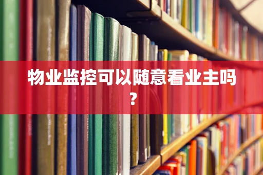 物业监控可以随意看业主吗？
