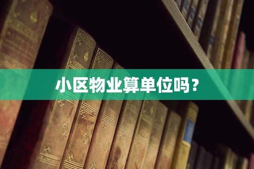 小区物业算单位吗？