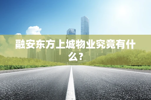 融安东方上城物业究竟有什么？