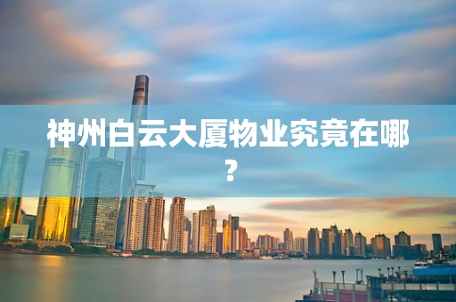 神州白云大厦物业究竟在哪？