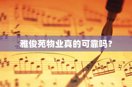 雅俊苑物业真的可靠吗？