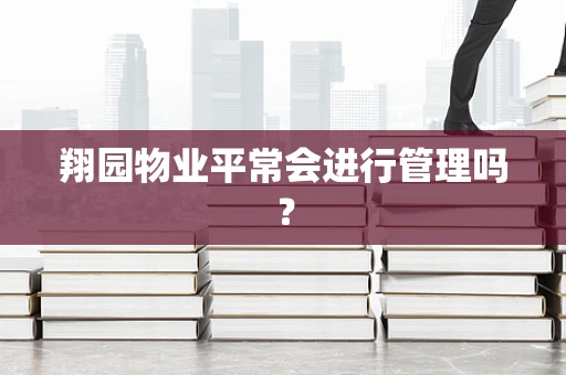 翔园物业平常会进行管理吗？