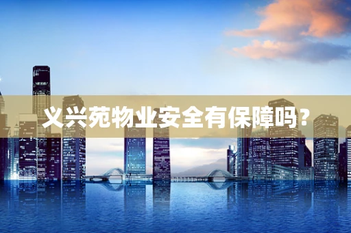 义兴苑物业安全有保障吗？