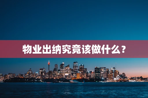 物业出纳究竟该做什么？