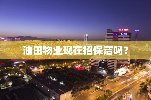油田物业现在招保洁吗？
