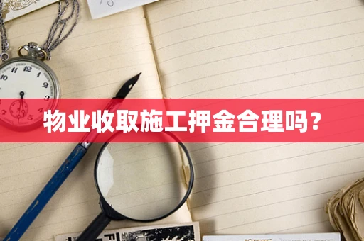 物业收取施工押金合理吗？