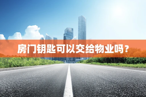 房门钥匙可以交给物业吗？