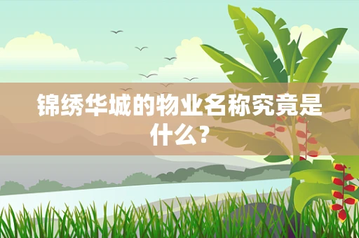 锦绣华城的物业名称究竟是什么？