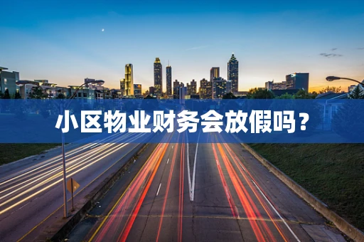 小区物业财务会放假吗？