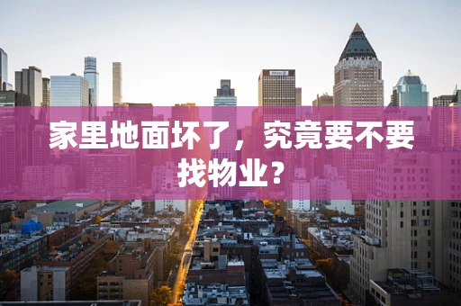 家里地面坏了，究竟要不要找物业？