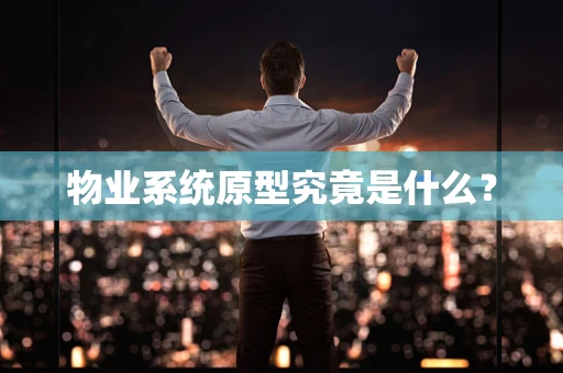物业系统原型究竟是什么？
