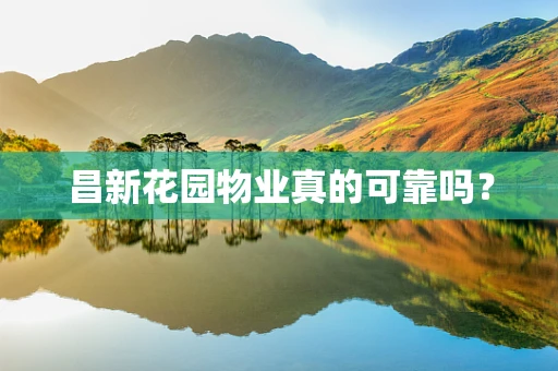 昌新花园物业真的可靠吗？