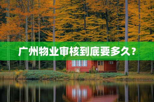 广州物业审核到底要多久？