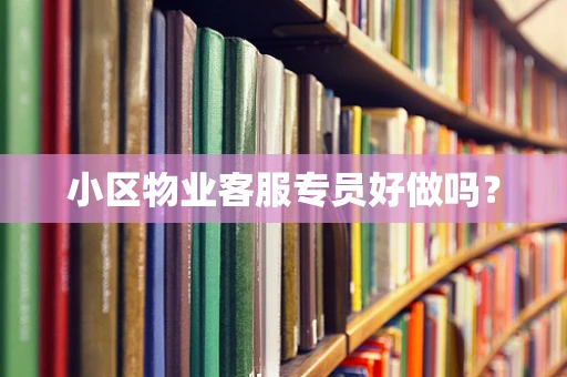 小区物业客服专员好做吗？
