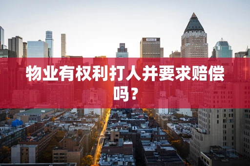 物业有权利打人并要求赔偿吗？