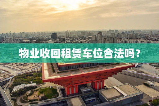物业收回租赁车位合法吗？