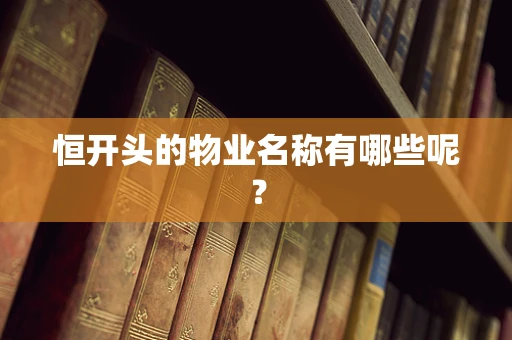 恒开头的物业名称有哪些呢？