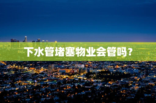 下水管堵塞物业会管吗？