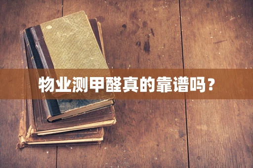 物业测甲醛真的靠谱吗？