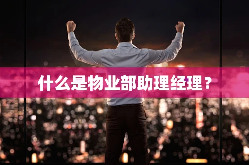 什么是物业部助理经理？